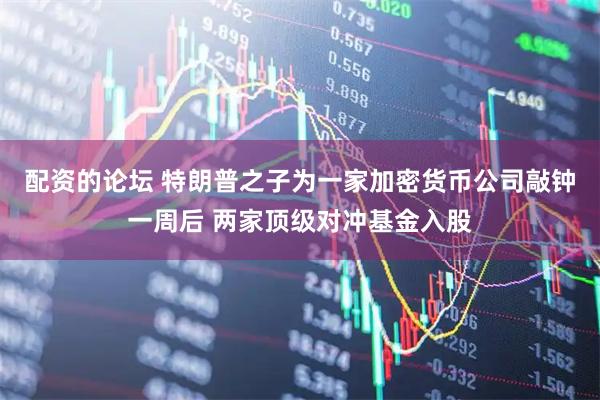 配资的论坛 特朗普之子为一家加密货币公司敲钟一周后 两家顶级对冲基金入股