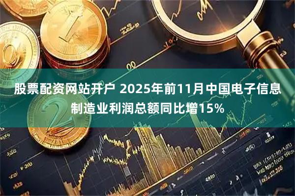 股票配资网站开户 2025年前11月中国电子信息制造业利润总额同比增15%